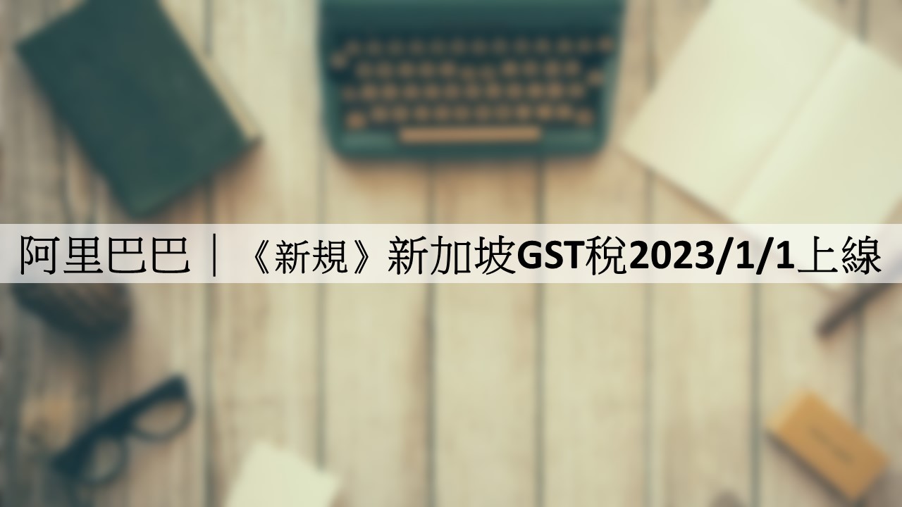 阿里巴巴｜《新規》新加坡GST稅2023/1/1上線